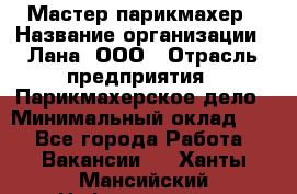 Мастер-парикмахер › Название организации ­ Лана, ООО › Отрасль предприятия ­ Парикмахерское дело › Минимальный оклад ­ 1 - Все города Работа » Вакансии   . Ханты-Мансийский,Нефтеюганск г.